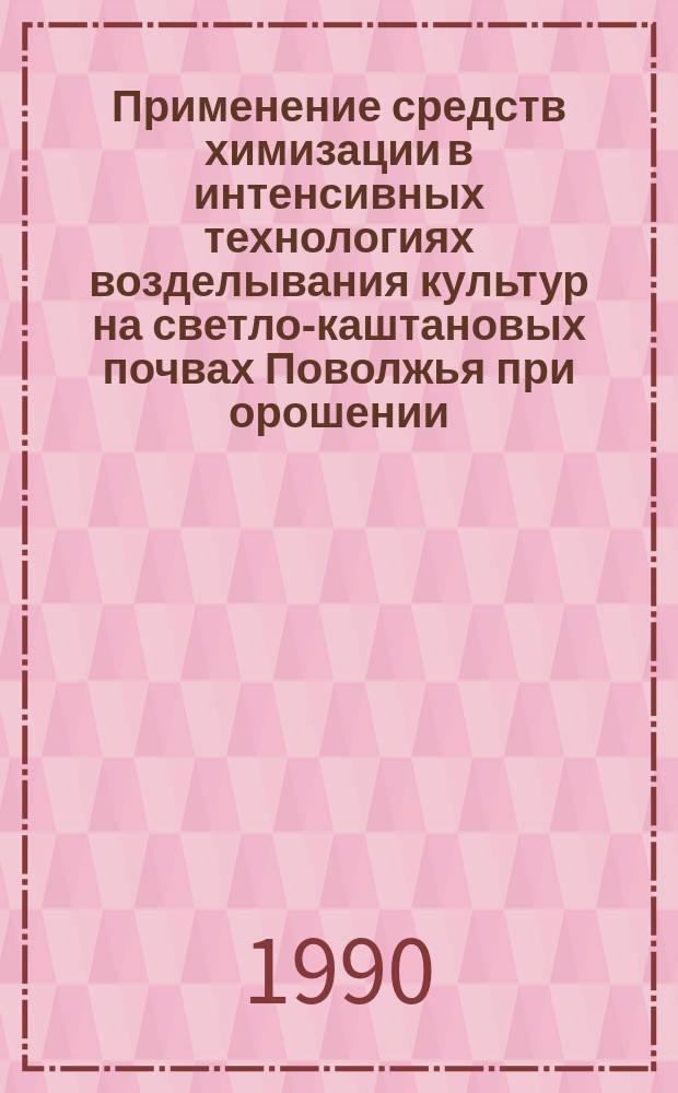 Применение средств химизации в интенсивных технологиях возделывания культур на светло-каштановых почвах Поволжья при орошении : (Рекомендации)