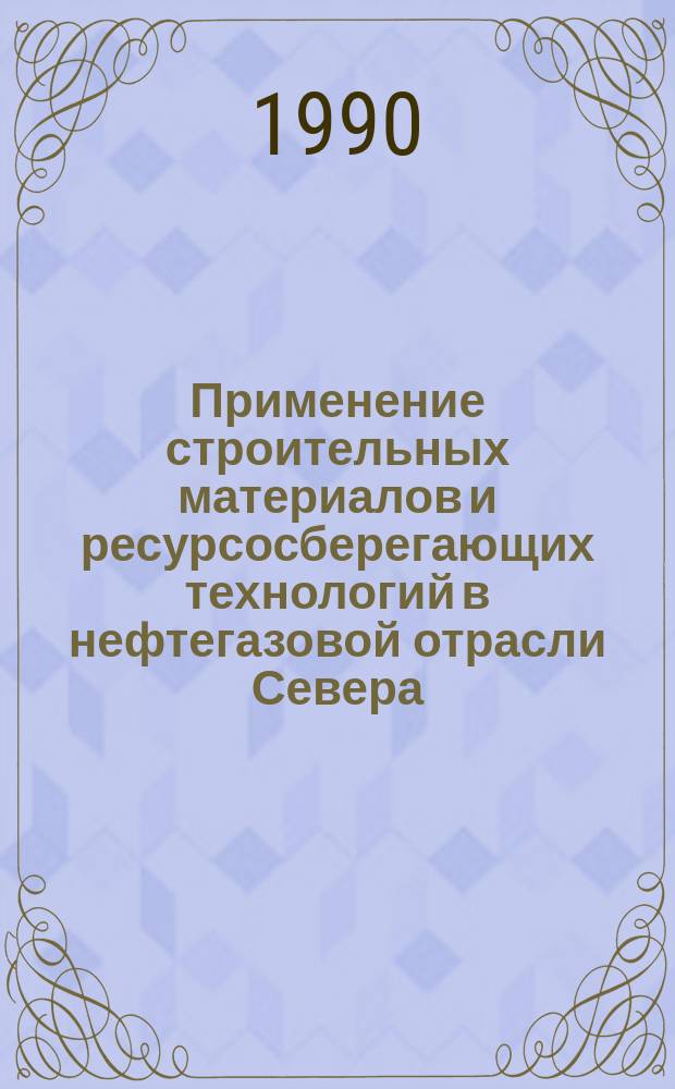 Применение строительных материалов и ресурсосберегающих технологий в нефтегазовой отрасли Севера : Сб. науч. тр