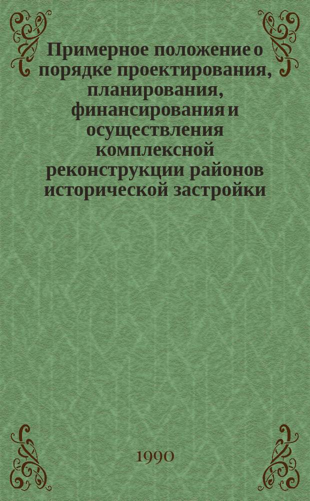 Примерное положение о порядке проектирования, планирования, финансирования и осуществления комплексной реконструкции районов исторической застройки : Утв. Гос. ком. по архитектуре и градостроительству при Госстрое СССР 31.03.89 : Материалы к Всесоюз. науч.-техн. совещ. по комплекс. реконструкции р-нов ист. застройки