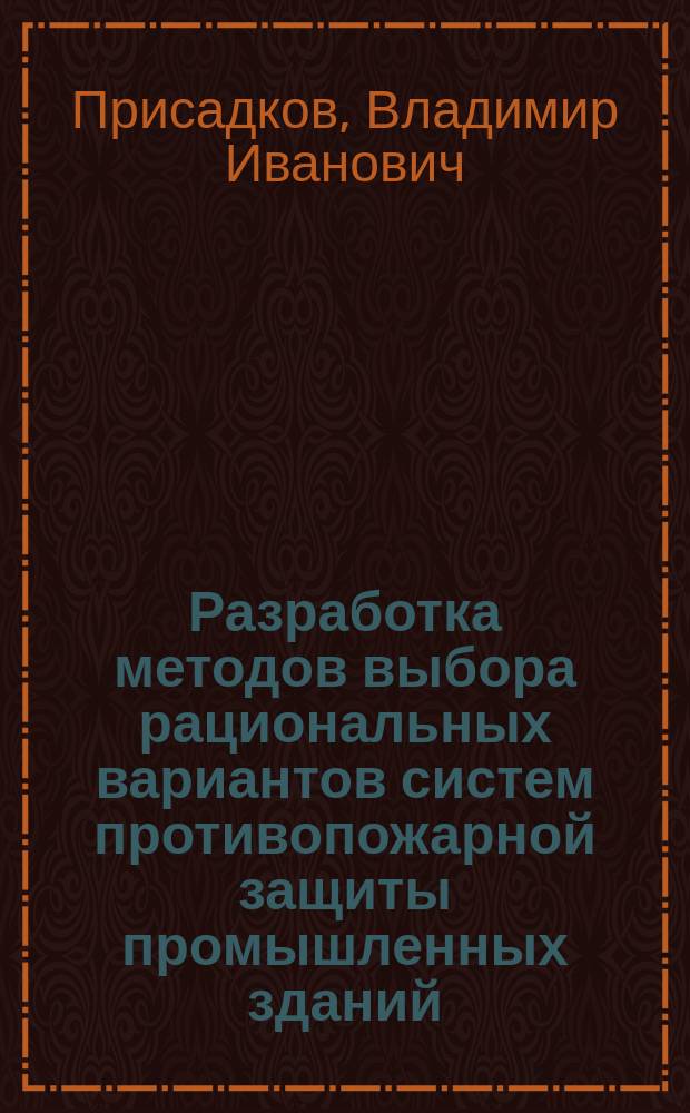 Разработка методов выбора рациональных вариантов систем противопожарной защиты промышленных зданий : Автореф. дис. на соиск. учен. степ. д. т. н