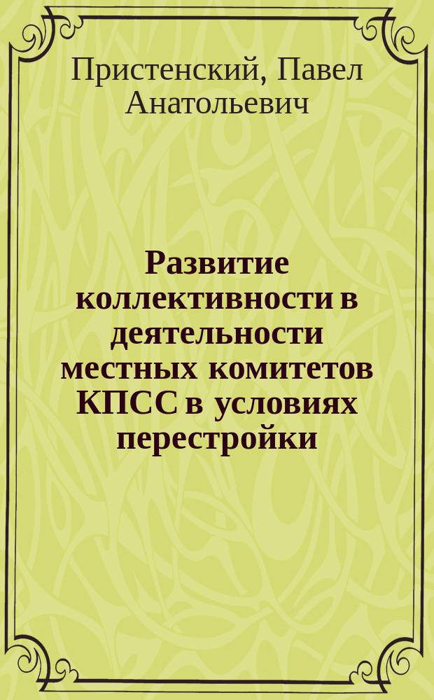 Развитие коллективности в деятельности местных комитетов КПСС в условиях перестройки : Автореф. дис. на соиск. учен. степ. канд. ист. наук : (07.00.14)
