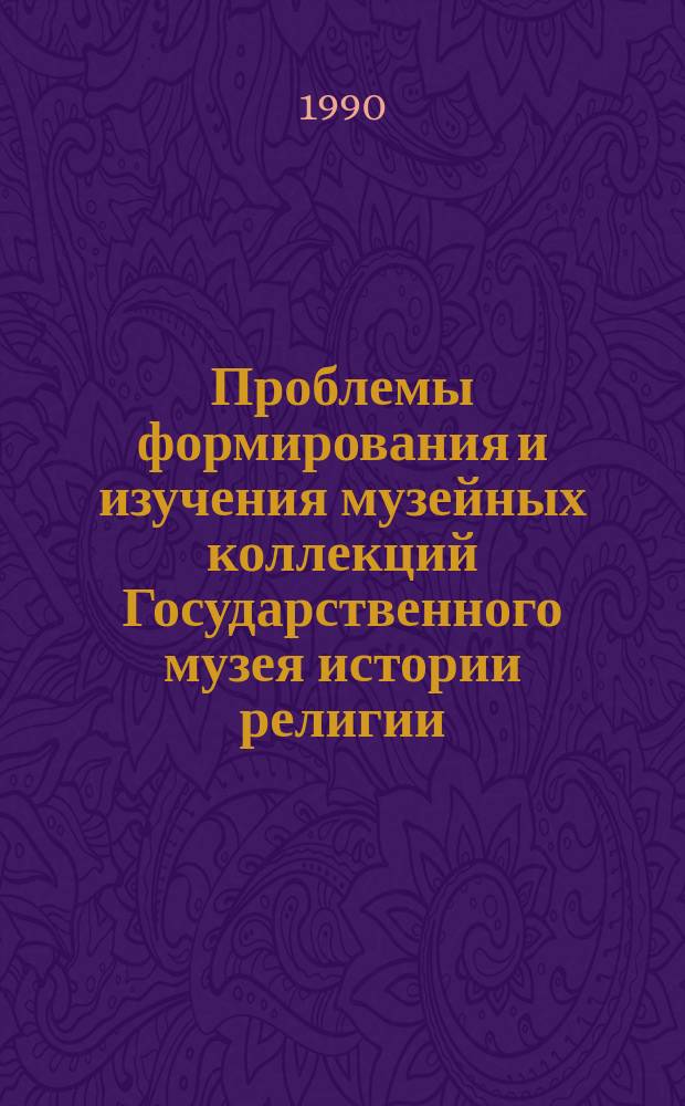 Проблемы формирования и изучения музейных коллекций Государственного музея истории религии : Сб. науч. тр