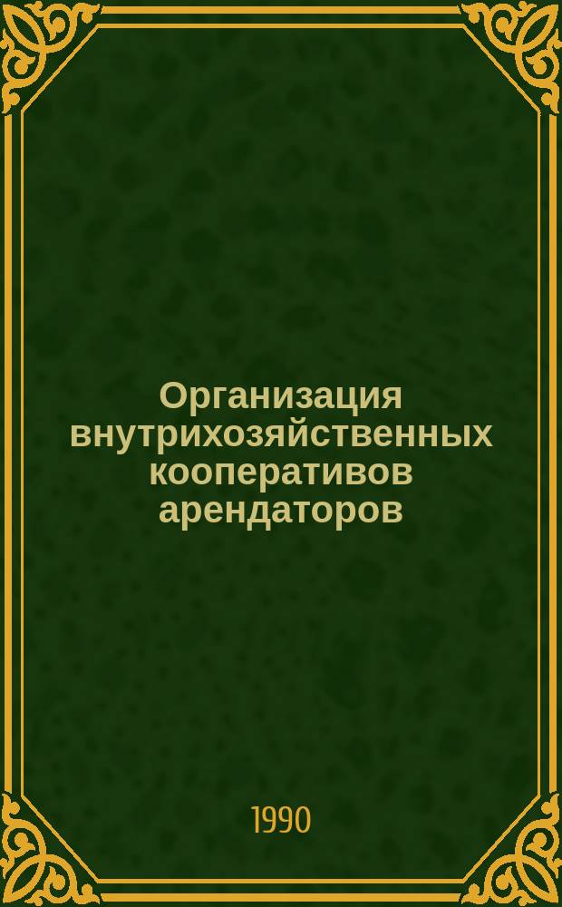 Организация внутрихозяйственных кооперативов арендаторов : (На материалах конезавода "Басчийский" Панфилов. р-на Талды Курган. обл.)