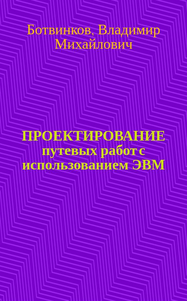 ПРОЕКТИРОВАНИЕ путевых работ с использованием ЭВМ : Учеб. пособие