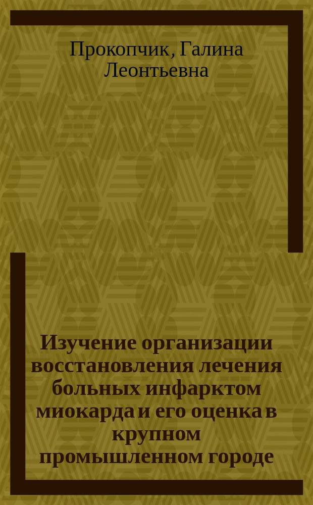 Изучение организации восстановления лечения больных инфарктом миокарда и его оценка в крупном промышленном городе : (На прим. г. Запорожья) : Автореф. дис. на соиск. учен. степ. канд. мед. наук : (14.00.33)
