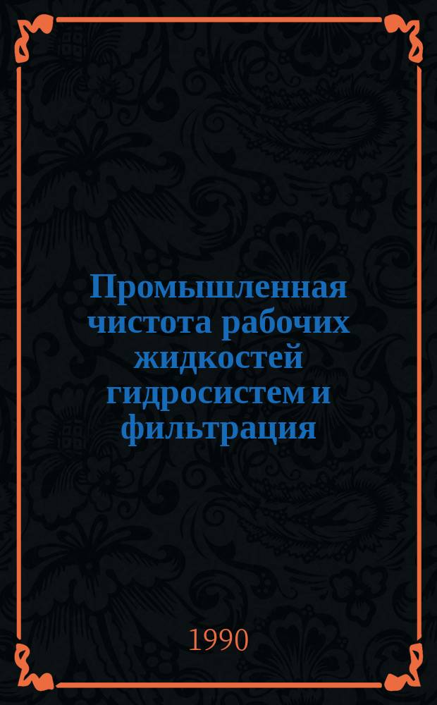 Промышленная чистота рабочих жидкостей гидросистем и фильтрация : Тез. докл. IV всесоюз. науч.-техн. конф