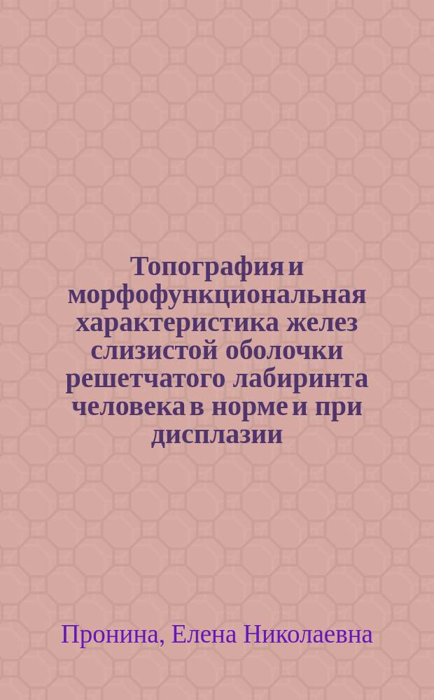 Топография и морфофункциональная характеристика желез слизистой оболочки решетчатого лабиринта человека в норме и при дисплазии : (Макро-микроскоп., гистол., электрон-микроскоп. и морфометр. исслед.) : Автореф. дис. на соиск. учен. степ. канд. мед. наук : (14.00.02)