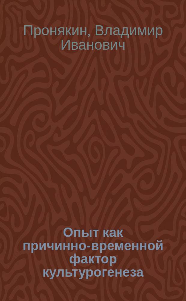 Опыт как причинно-временной фактор культурогенеза : Автореф. дис. на соиск. учен. степ. канд. филос. наук : (09.00.01)