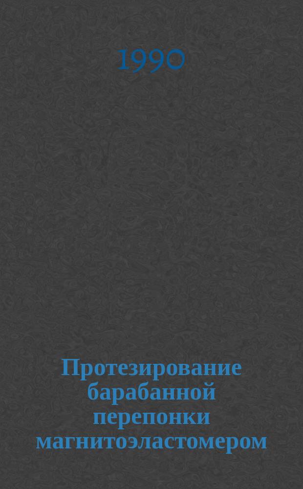 Протезирование барабанной перепонки магнитоэластомером : (Метод. рекомендации)