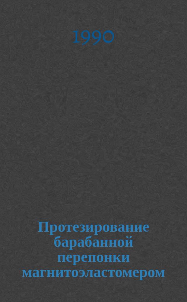 Протезирование барабанной перепонки магнитоэластомером : (Метод. рекомендации)