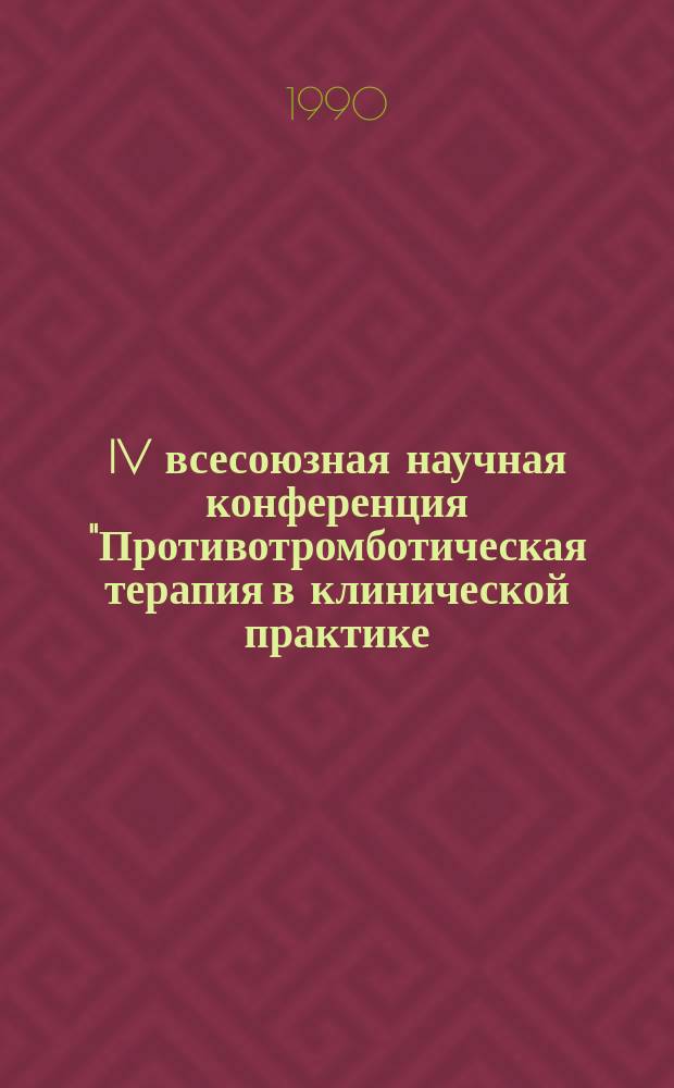 IV всесоюзная научная конференция "Противотромботическая терапия в клинической практике. Вопросы фибринолиза и тромболиза" [октябрь 1988 г., Ялта] : Тез. докл