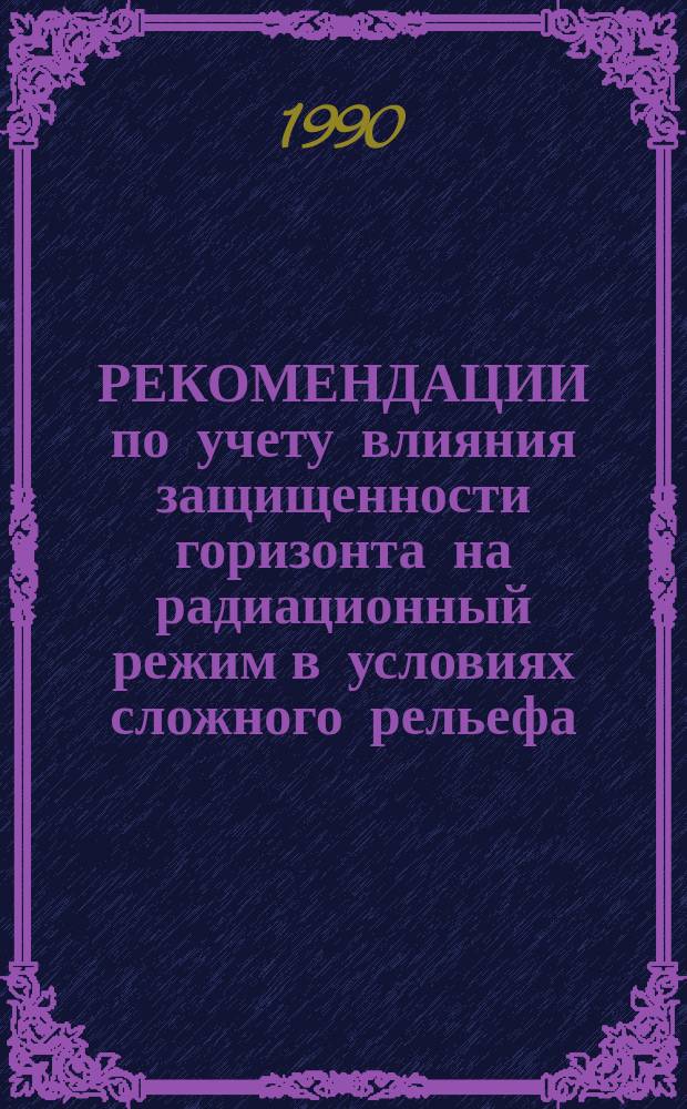 РЕКОМЕНДАЦИИ по учету влияния защищенности горизонта на радиационный режим в условиях сложного рельефа