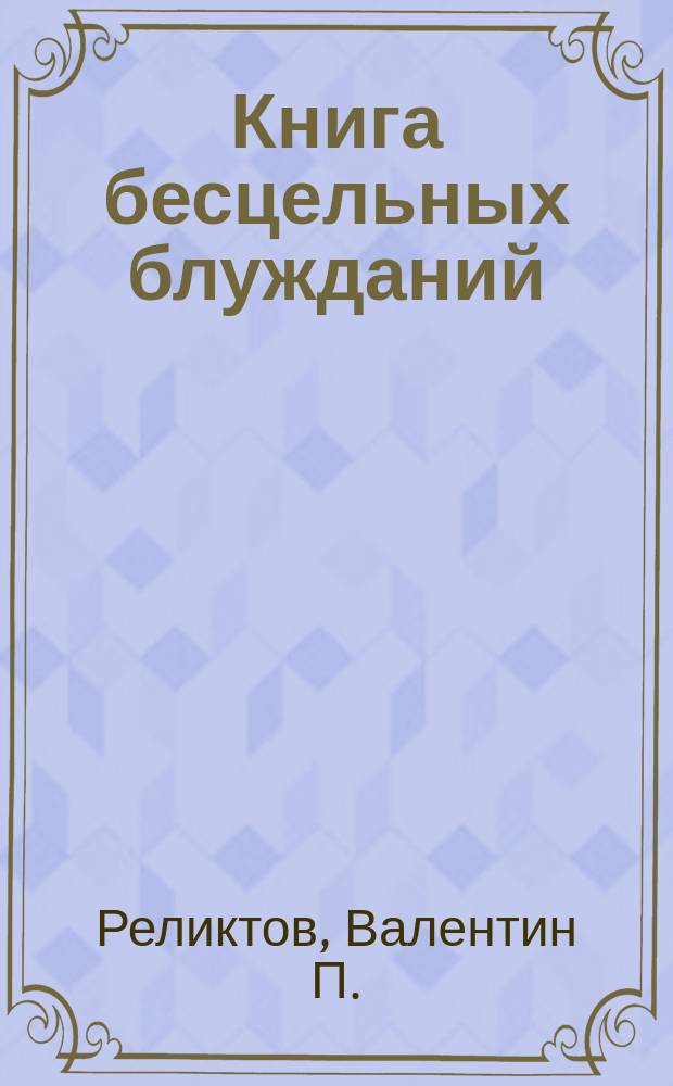 Книга бесцельных блужданий : (Упражнения и поиски Валентина Реликтова) : Альбом №3 : Сборник