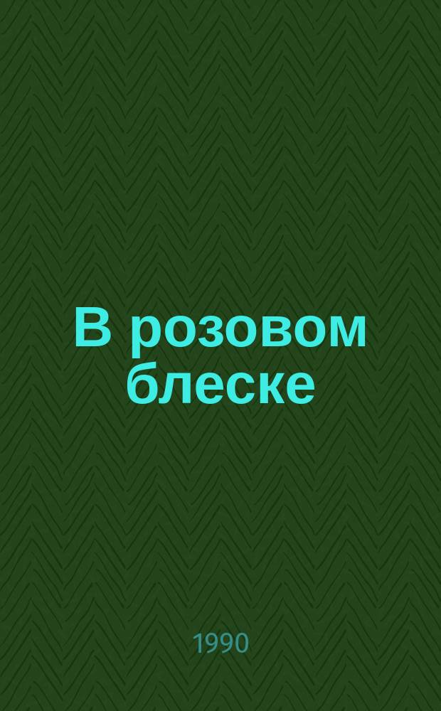 В розовом блеске : Автобиогр. повествование. Роман