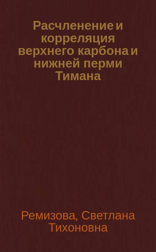 Расчленение и корреляция верхнего карбона и нижней перми Тимана (по фузулинидам) : Автореф. дис. на соиск. учен. степ. канд. геол.-минерал. наук : (04.00.09)
