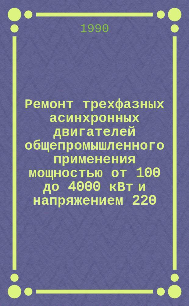 Ремонт трехфазных асинхронных двигателей общепромышленного применения мощностью от 100 до 4000 кВт и напряжением 220/380; 380/660; 3000, 6000 и 10000 В : Единич. пр-во : Отрасл. типовые нормативы (нормы) времени : Утв. М-вом электротехн. пром-сти и приборостроения СССР 14.09.89 : Срок внедрения с IV кв. 1989 г. : Срок действия норм не более 5 лет