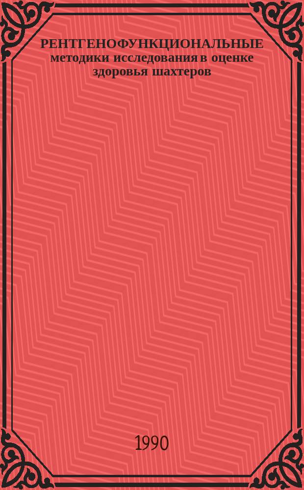 РЕНТГЕНОФУНКЦИОНАЛЬНЫЕ методики исследования в оценке здоровья шахтеров : Метод. рекомендации