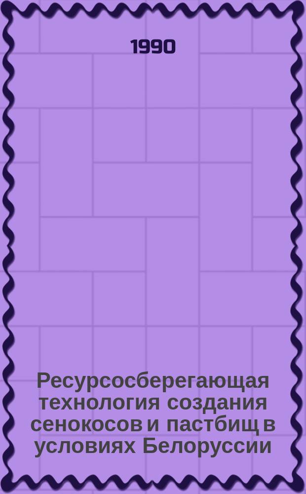 Ресурсосберегающая технология создания сенокосов и пастбищ в условиях Белоруссии : Сб. науч. тр