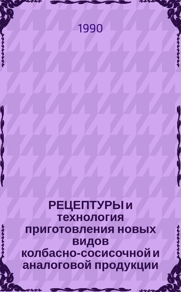 РЕЦЕПТУРЫ и технология приготовления новых видов колбасно-сосисочной и аналоговой продукции : Сб. ст.
