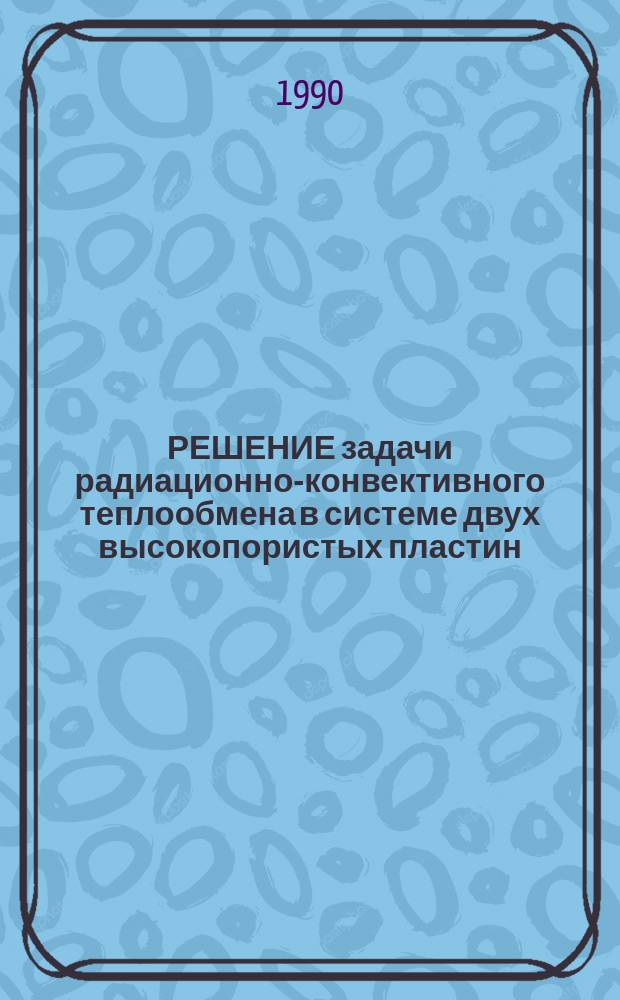 РЕШЕНИЕ задачи радиационно-конвективного теплообмена в системе двух высокопористых пластин