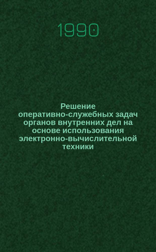 Решение оперативно-служебных задач органов внутренних дел на основе использования электронно-вычислительной техники : Учеб. пособие для слушателей Акад. МВД СССР