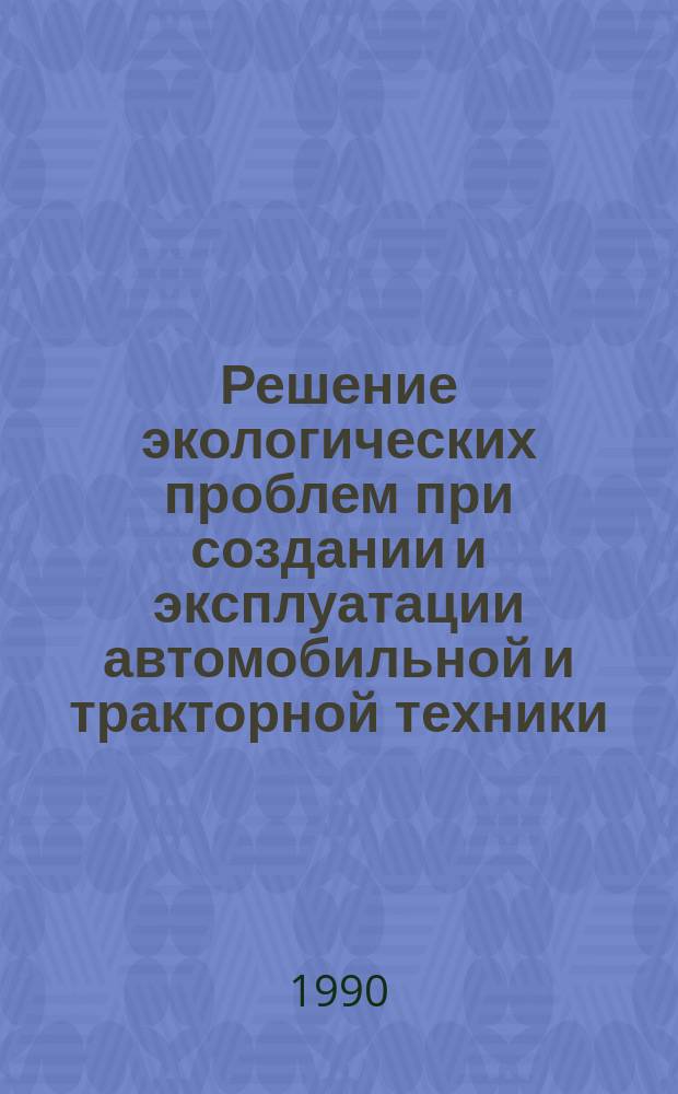 Решение экологических проблем при создании и эксплуатации автомобильной и тракторной техники : Тез. докл. науч.-техн. конф