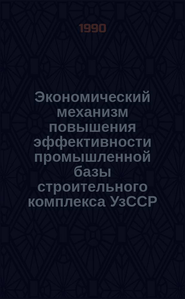 Экономический механизм повышения эффективности промышленной базы строительного комплекса УзССР