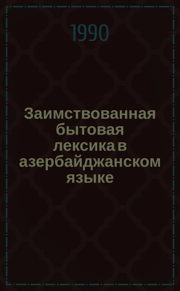 Заимствованная бытовая лексика в азербайджанском языке : Автореф. дис. на соиск. учен. степ. канд. филол. наук : (10.02.02)