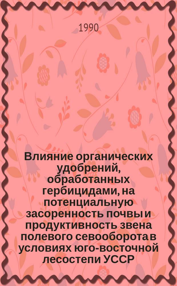 Влияние органических удобрений, обработанных гербицидами, на потенциальную засоренность почвы и продуктивность звена полевого севооборота в условиях юго-восточной лесостепи УССР : Автореф. дис. на соиск. учен. степ. канд. с.-х. наук : (06.01.01)