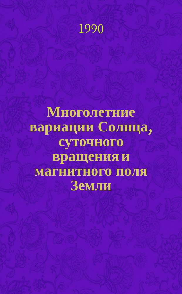 Многолетние вариации Солнца, суточного вращения и магнитного поля Земли : Автореф. дис. на соиск. учен. степ. д-ра физ.-мат. наук : (04.00.22)