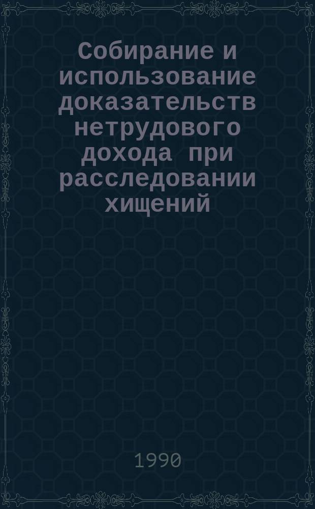 Собирание и использование доказательств нетрудового дохода при расследовании хищений : Учеб. пособие