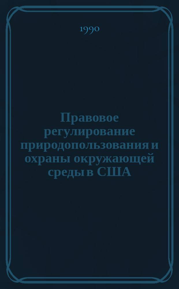 Правовое регулирование природопользования и охраны окружающей среды в США : Пер. с англ