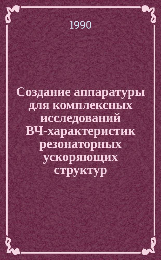 Создание аппаратуры для комплексных исследований ВЧ-характеристик резонаторных ускоряющих структур : Автореф. дис. на соиск. учен. степ. канд. техн. наук : (01.04.20)