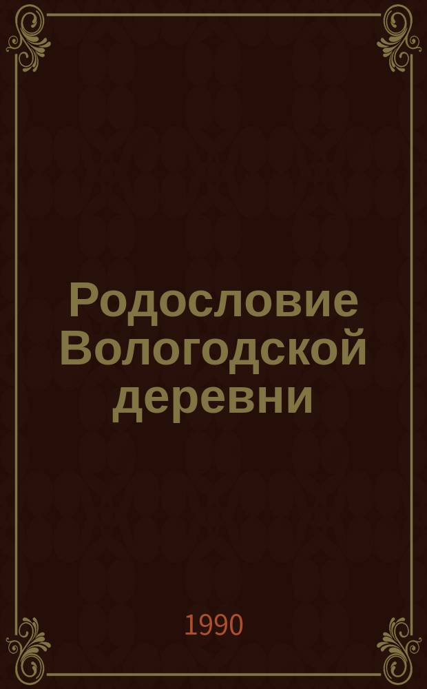 Родословие Вологодской деревни : (Список древнейших деревень - памятников истории и культуры)