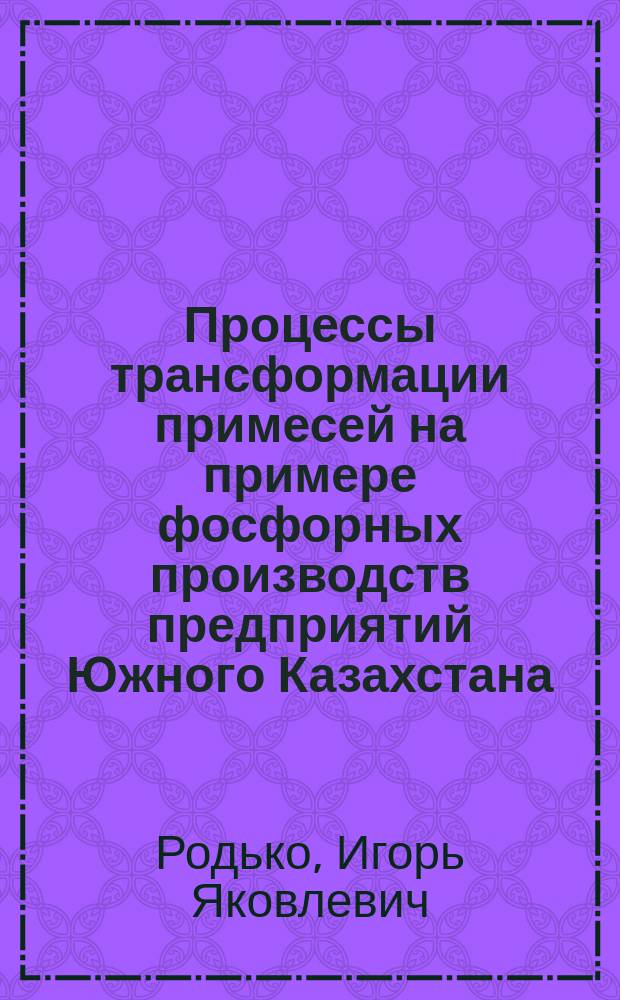 Процессы трансформации примесей на примере фосфорных производств предприятий Южного Казахстана : Автореф. дис. на соиск. учен. степ. канд. хим. наук : (11.00.11)