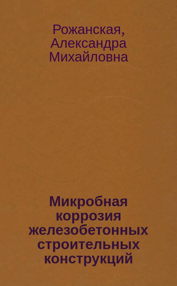 Микробная коррозия железобетонных строительных конструкций : Автореф. дис. на соиск. учен. степ. канд. биол. наук : (03.00.07)
