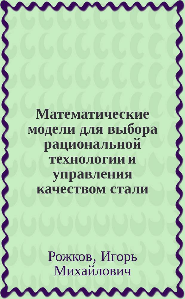 Математические модели для выбора рациональной технологии и управления качеством стали