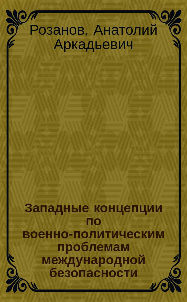Западные концепции по военно-политическим проблемам международной безопасности (80-е гг.) : Автореф. дис. на соиск. учен. степ. д-ра ист. наук : (07.00.05)