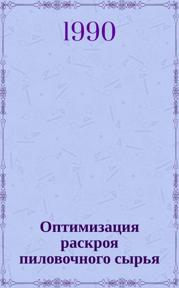 Оптимизация раскроя пиловочного сырья : Автореф. дис. на соиск. учен. степ. д-ра техн. наук : (05.21.05)