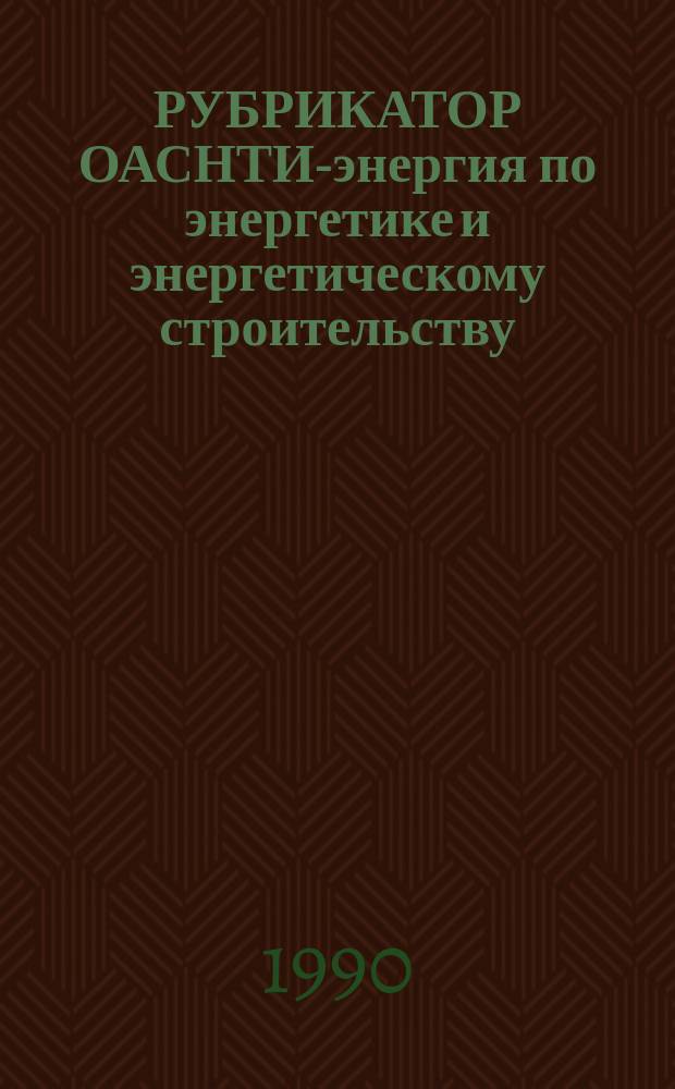 РУБРИКАТОР ОАСНТИ-энергия по энергетике и энергетическому строительству