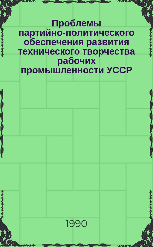 Проблемы партийно-политического обеспечения развития технического творчества рабочих промышленности УССР (конец 50-х - 60-е гг.)