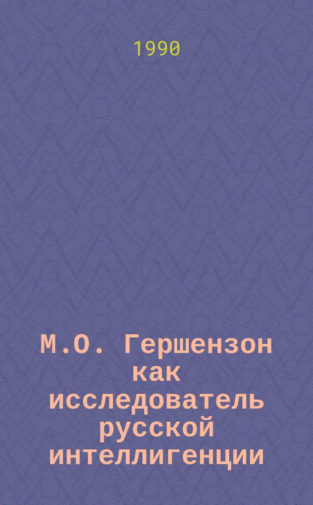 М.О. Гершензон как исследователь русской интеллигенции : Автореф. дис. на соиск. учен. степ. канд. ист. наук : (07.00.90)
