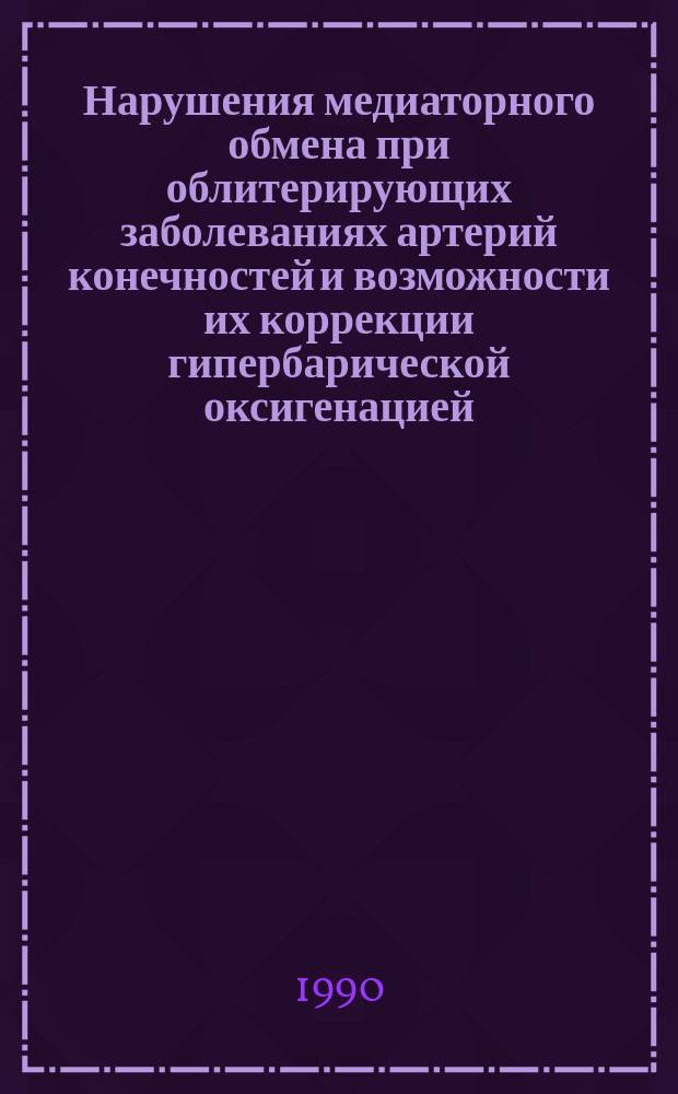 Нарушения медиаторного обмена при облитерирующих заболеваниях артерий конечностей и возможности их коррекции гипербарической оксигенацией : Автореф. дис. на соиск. учен. степ. канд. мед. наук : (14.00.27)