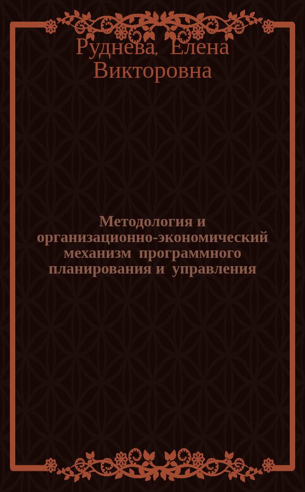 Методология и организационно-экономический механизм программного планирования и управления : Автореф. дис. на соиск. учен. степ. д-ра экон. наук : (05.13.10)