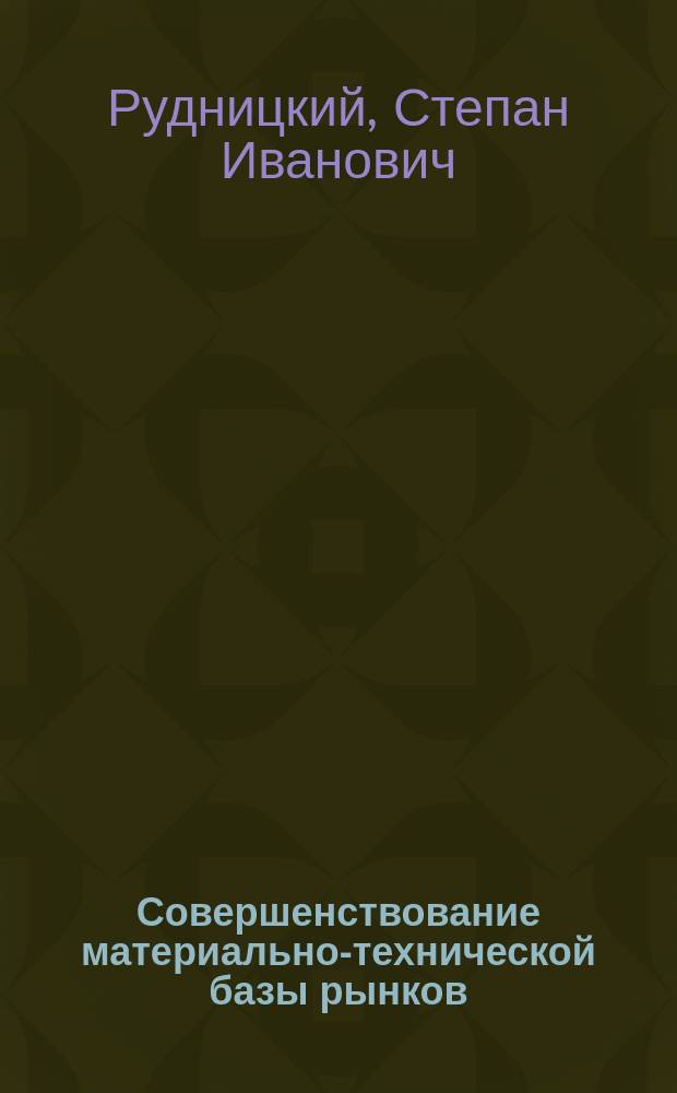 Совершенствование материально-технической базы рынков : (На материалах зап. обл. УССР) : Автореф. дис. на соиск. учен. степ. канд. экон. наук : (08.00.05)