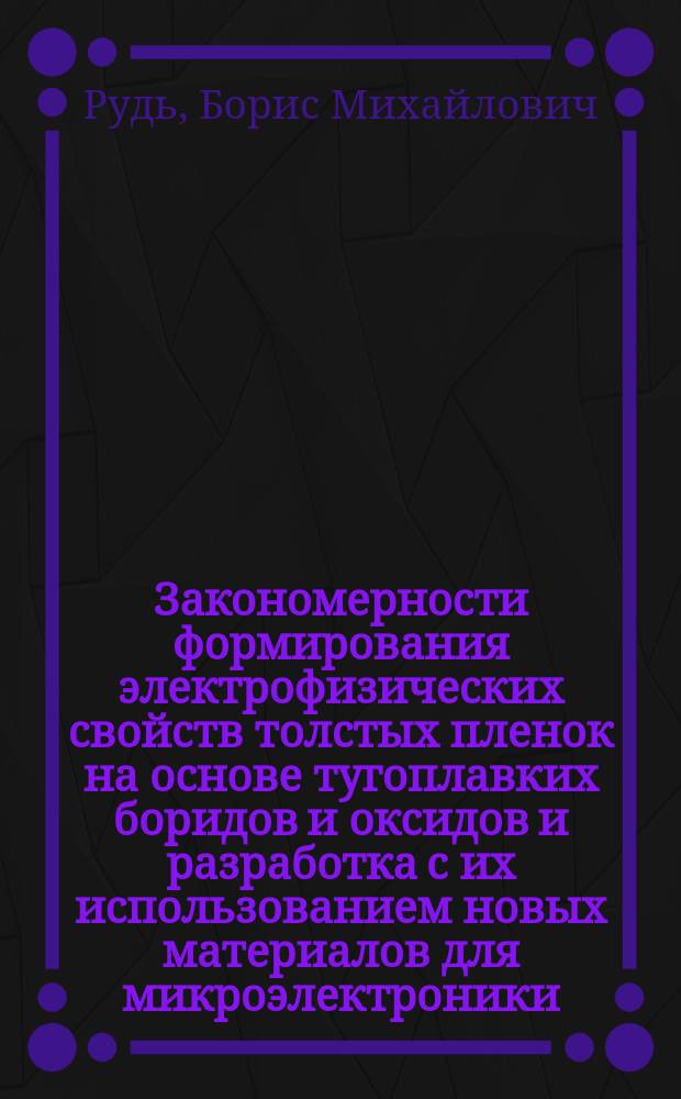 Закономерности формирования электрофизических свойств толстых пленок на основе тугоплавких боридов и оксидов и разработка с их использованием новых материалов для микроэлектроники : Автореф. дис. на соиск. учен. степ. д. т. н
