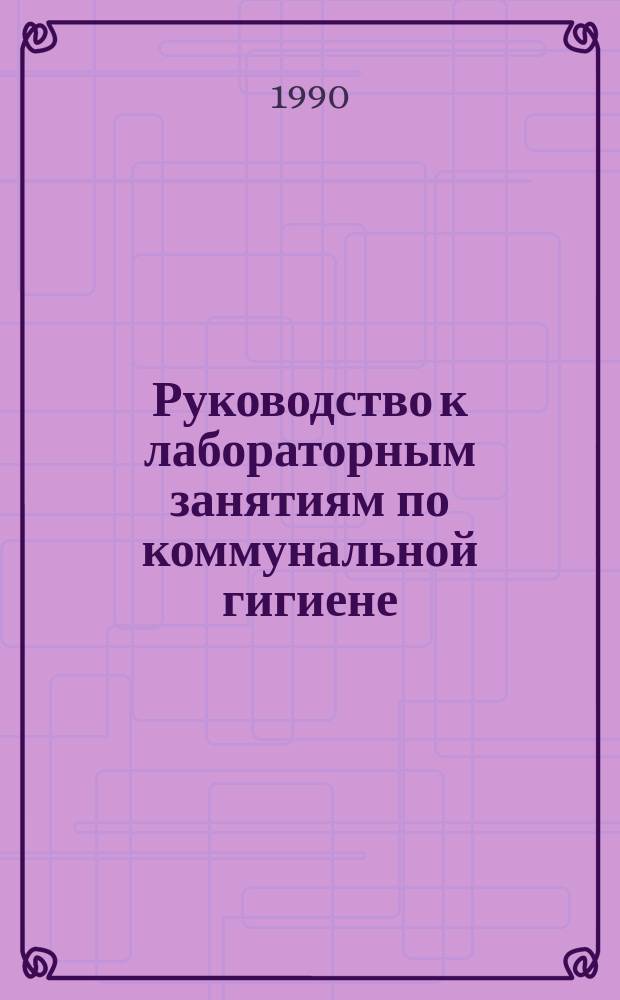Руководство к лабораторным занятиям по коммунальной гигиене : Учеб. пособие для сан.-гигиен. фак