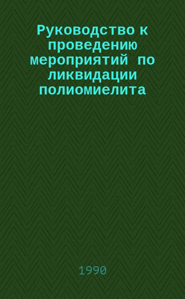 Руководство к проведению мероприятий по ликвидации полиомиелита : (Для руководителей и организаторов прогр. иммунизации) : Перевод