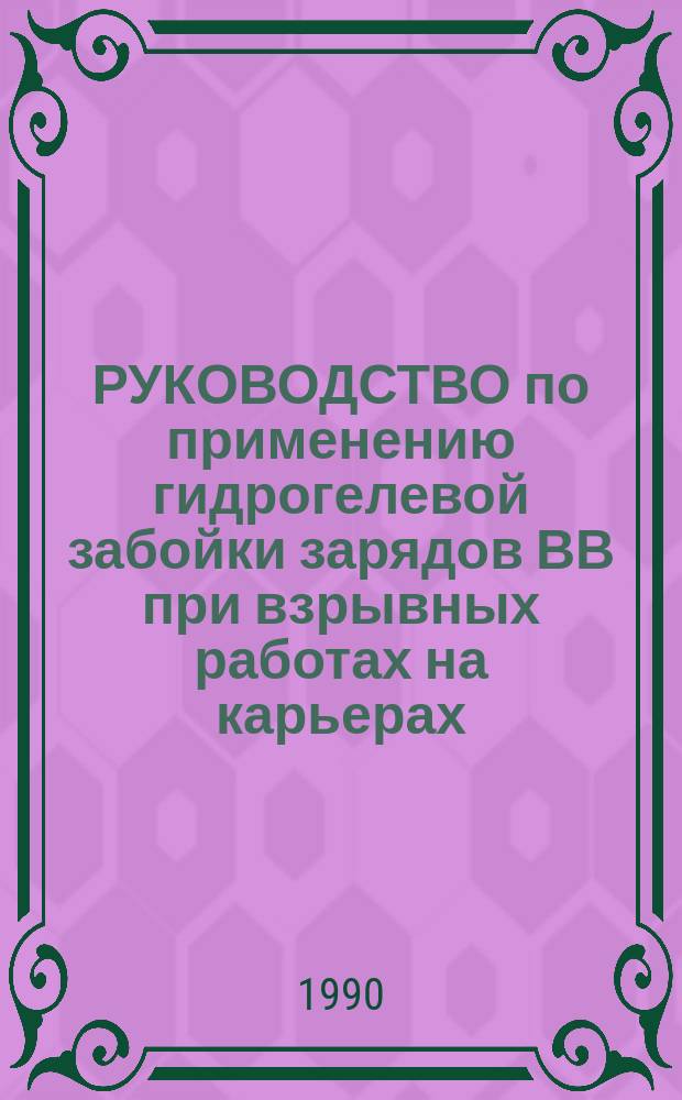 РУКОВОДСТВО по применению гидрогелевой забойки зарядов ВВ при взрывных работах на карьерах : Утв. трестом Союзвзрывпром 10.02.89