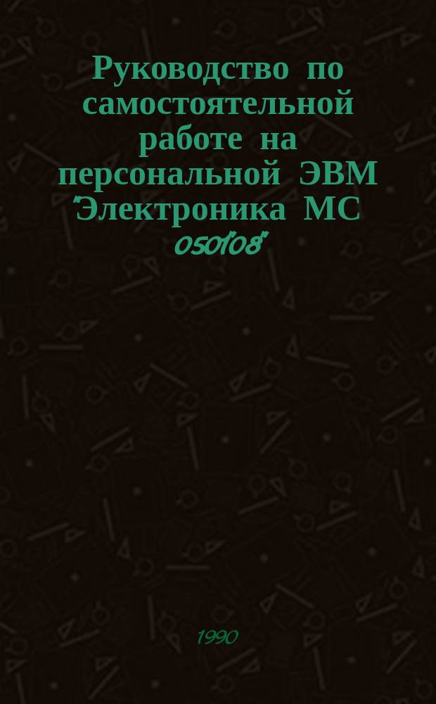 Руководство по самостоятельной работе на персональной ЭВМ "Электроника МС 0501"08" : (Метод. пособие)